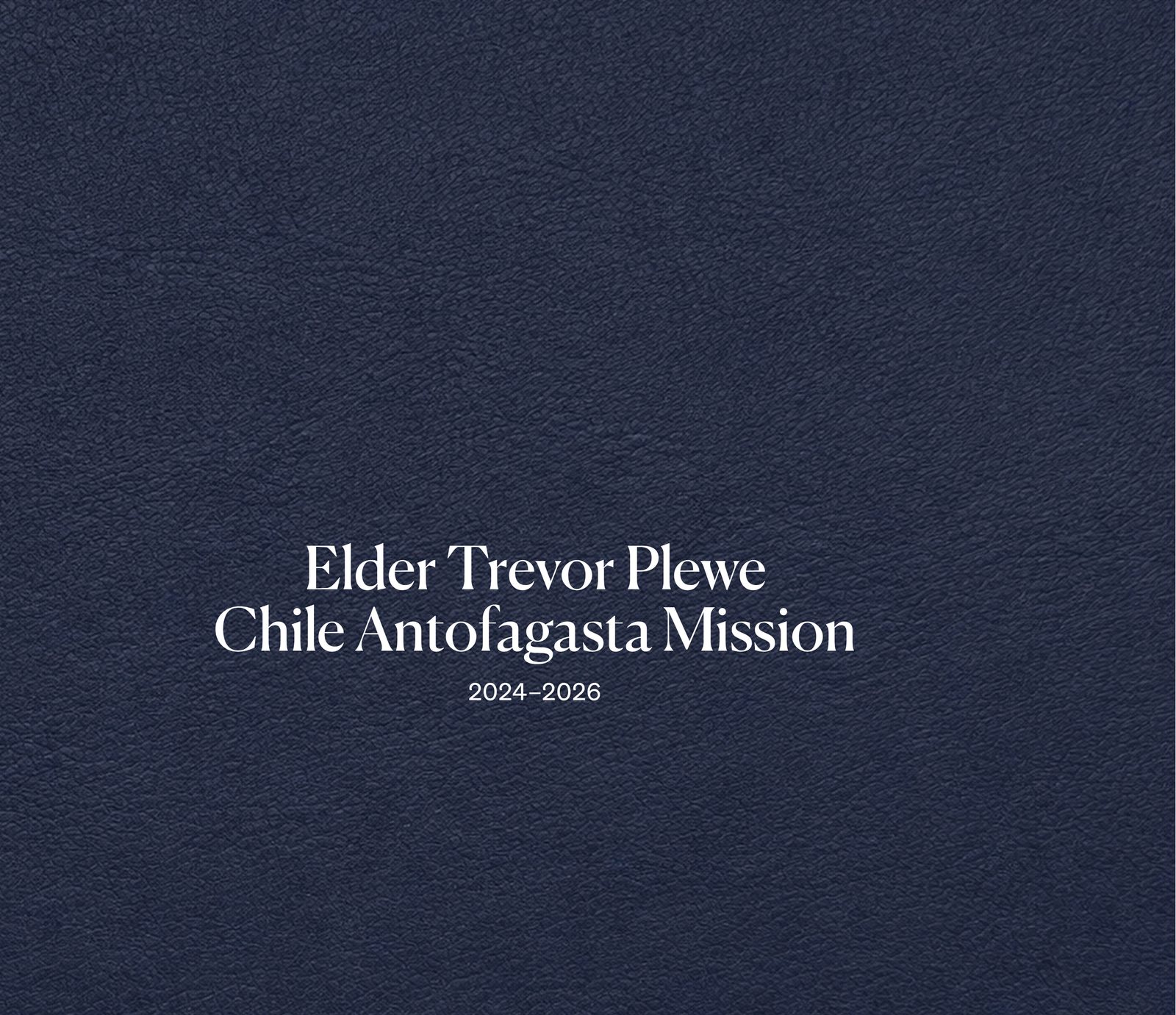 The cover of Elder Trevor Plewe's Fieldbound missionary book — a navy leather hardcover reading Chile Antofagasta Mission, 2024–2026.
